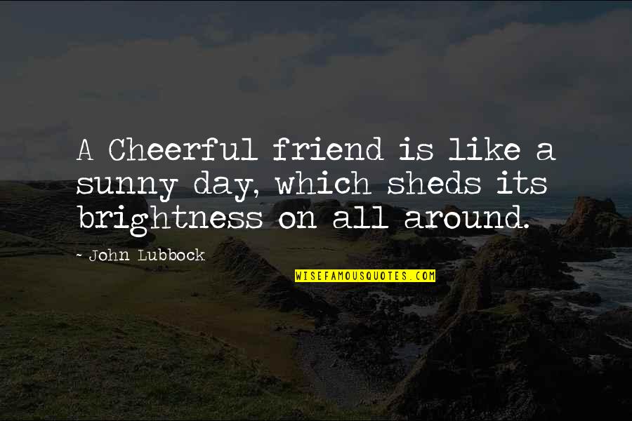 Lubbock Quotes By John Lubbock: A Cheerful friend is like a sunny day,