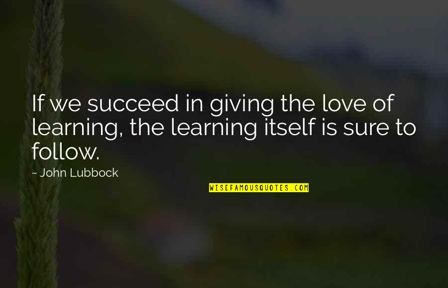 Lubbock Quotes By John Lubbock: If we succeed in giving the love of