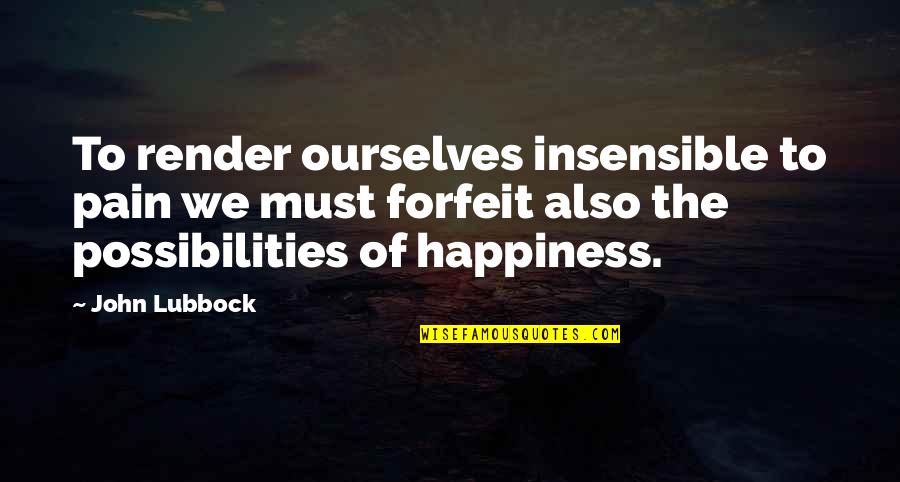 Lubbock Quotes By John Lubbock: To render ourselves insensible to pain we must