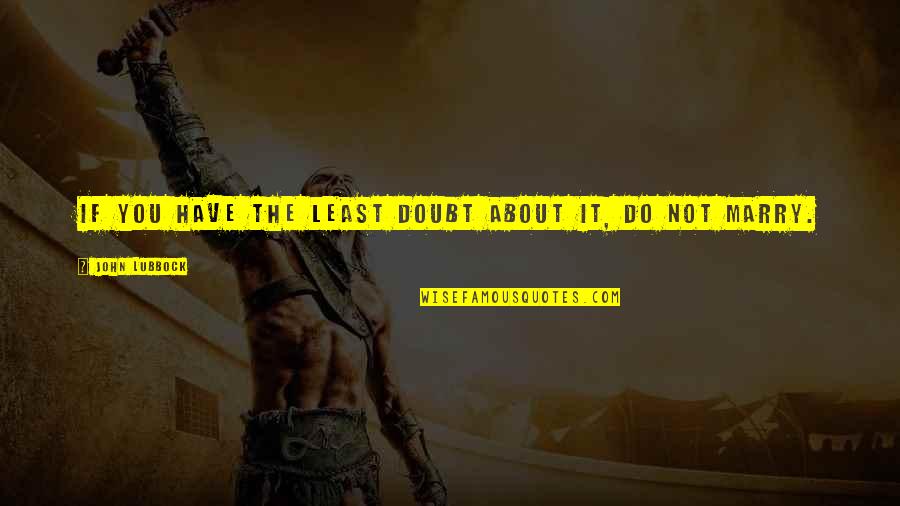 Lubbock Quotes By John Lubbock: If you have the least doubt about it, Lubbock Quotes By John Lubbock: If you have the least doubt about it,