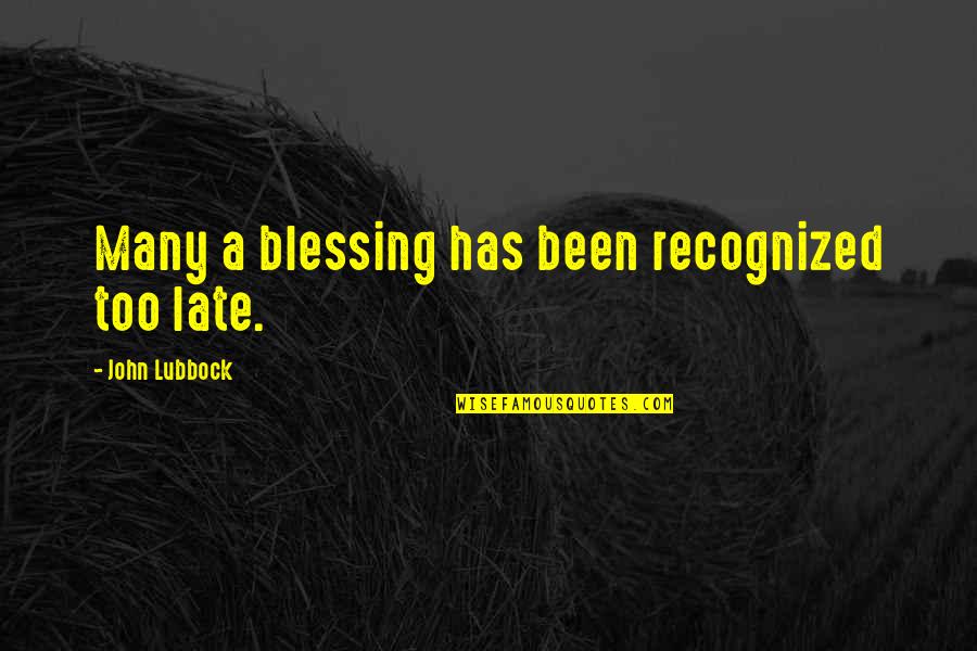 Lubbock Quotes By John Lubbock: Many a blessing has been recognized too late. Lubbock Quotes By John Lubbock: Many a blessing has been recognized too late.