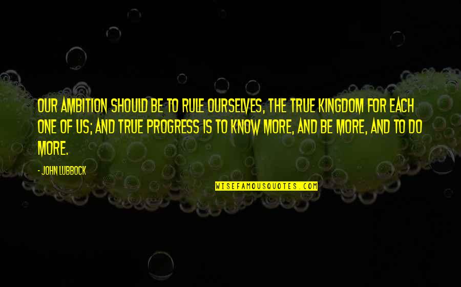 Lubbock Quotes By John Lubbock: Our ambition should be to rule ourselves, the Lubbock Quotes By John Lubbock: Our ambition should be to rule ourselves, the