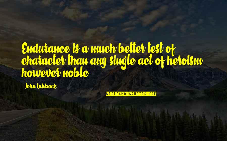 Lubbock Quotes By John Lubbock: Endurance is a much better test of character Lubbock Quotes By John Lubbock: Endurance is a much better test of character