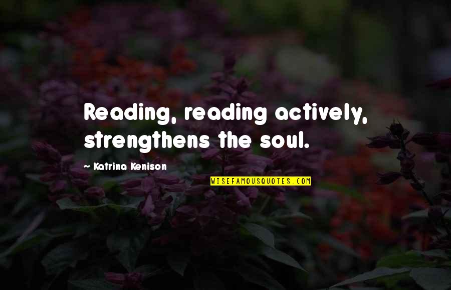Lubertos Bakery Quotes By Katrina Kenison: Reading, reading actively, strengthens the soul.