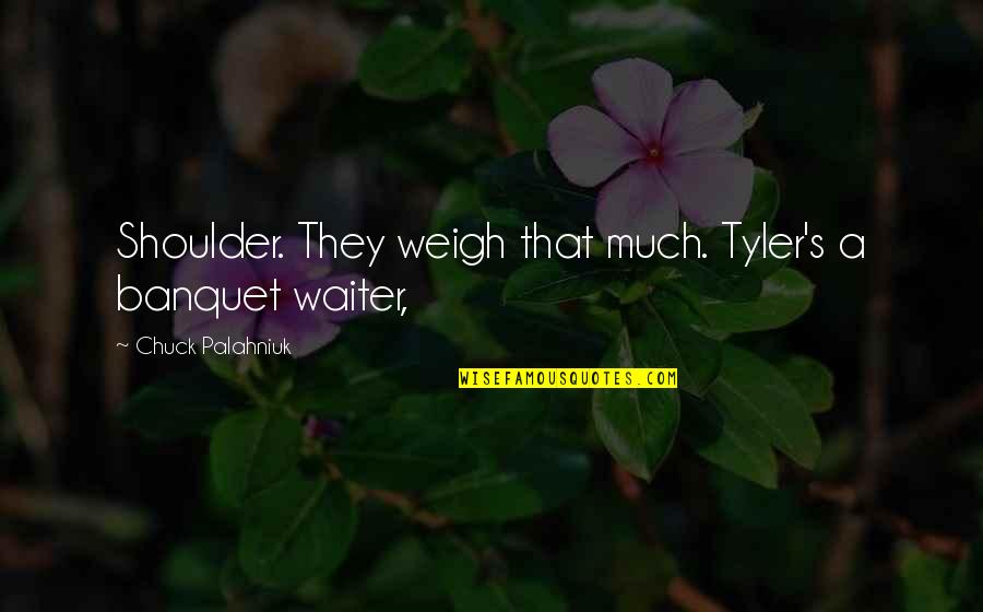Lubertos Dublin Quotes By Chuck Palahniuk: Shoulder. They weigh that much. Tyler's a banquet