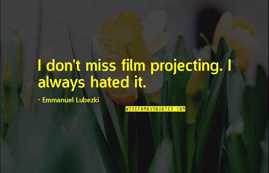 Lubezki Quotes By Emmanuel Lubezki: I don't miss film projecting. I always hated
