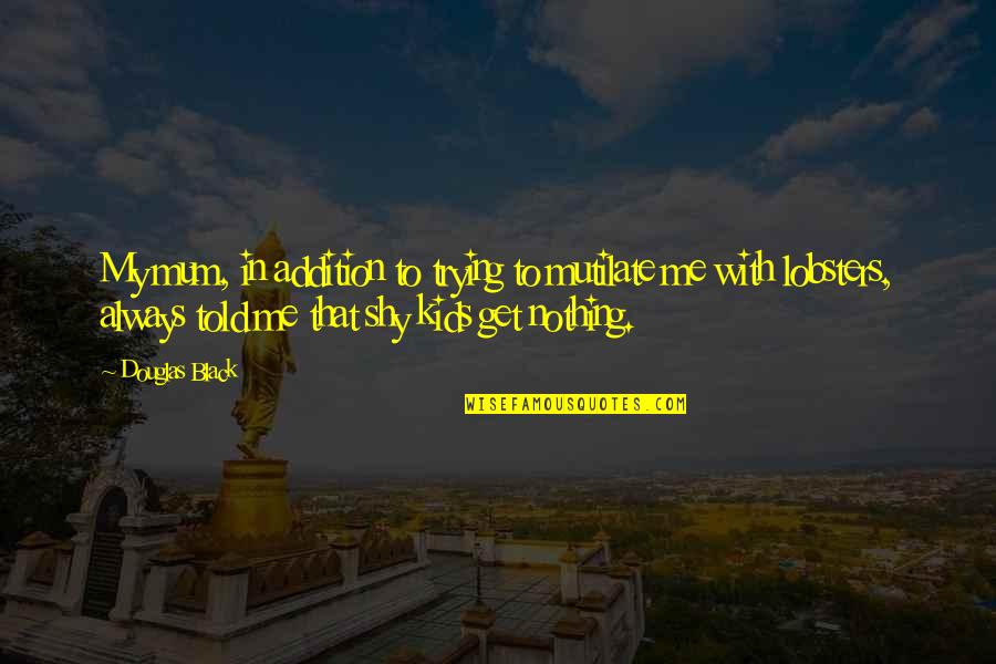 Lubeznik Art Quotes By Douglas Black: My mum, in addition to trying to mutilate Lubeznik Art Quotes By Douglas Black: My mum, in addition to trying to mutilate