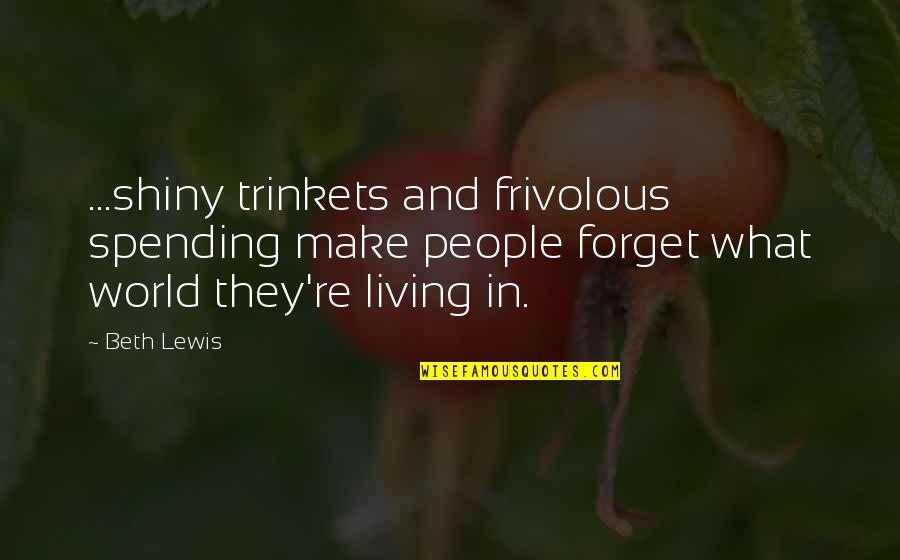 Lubeznik Arts Quotes By Beth Lewis: ...shiny trinkets and frivolous spending make people forget Lubeznik Arts Quotes By Beth Lewis: ...shiny trinkets and frivolous spending make people forget