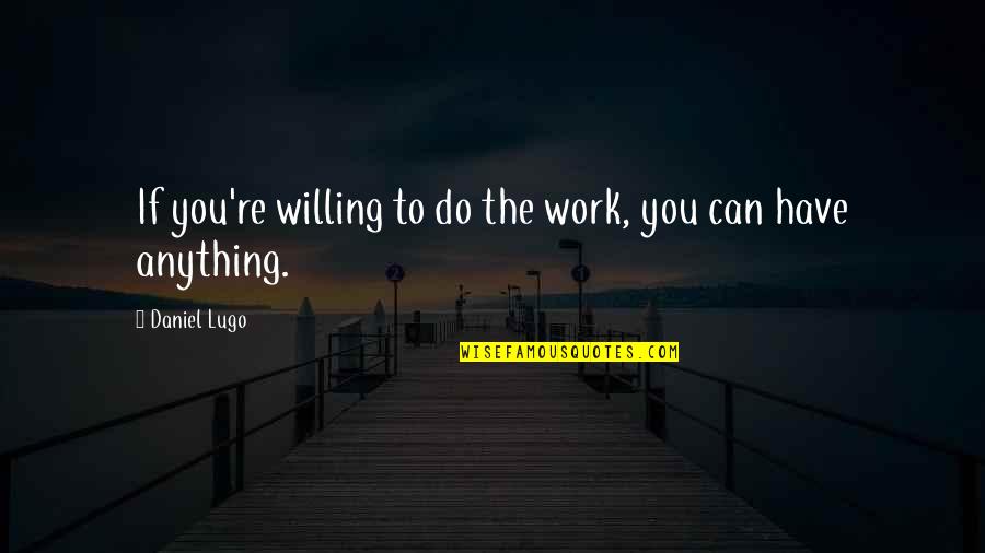 Lubiana Weather Quotes By Daniel Lugo: If you're willing to do the work, you