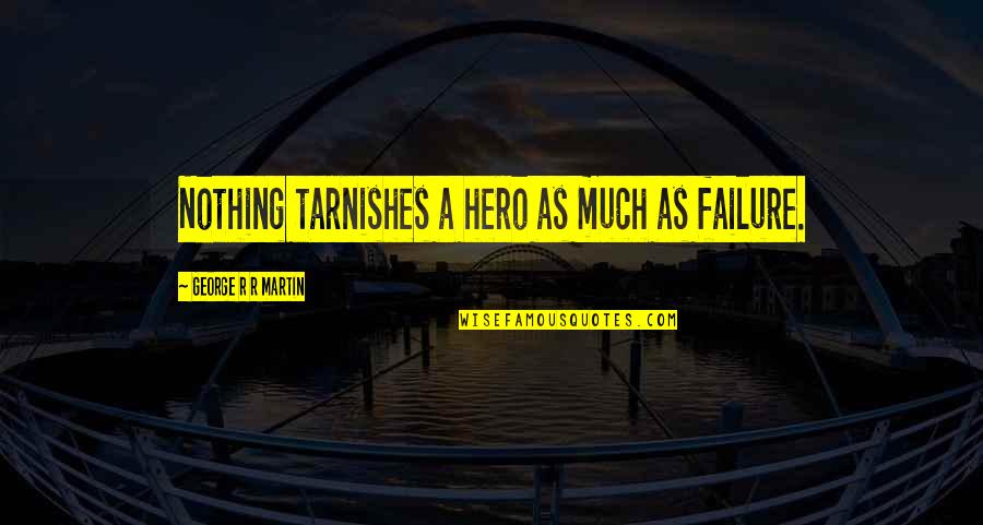 Lubiana Weather Quotes By George R R Martin: Nothing tarnishes a hero as much as failure.