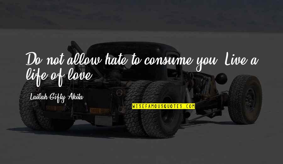 Lubis Ganie Quotes By Lailah Gifty Akita: Do not allow hate to consume you. Live