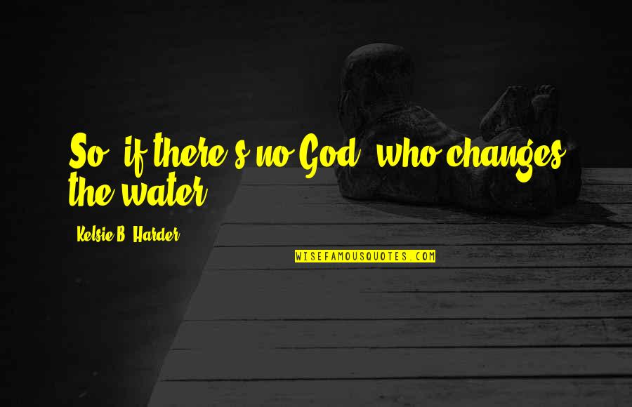 Lubna Aslam Quotes By Kelsie B. Harder: So, if there's no God, who changes the Lubna Aslam Quotes By Kelsie B. Harder: So, if there's no God, who changes the