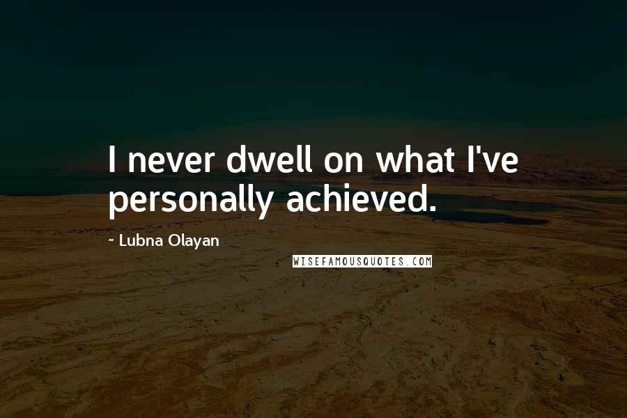 Lubna Olayan quotes: I never dwell on what I've personally achieved.