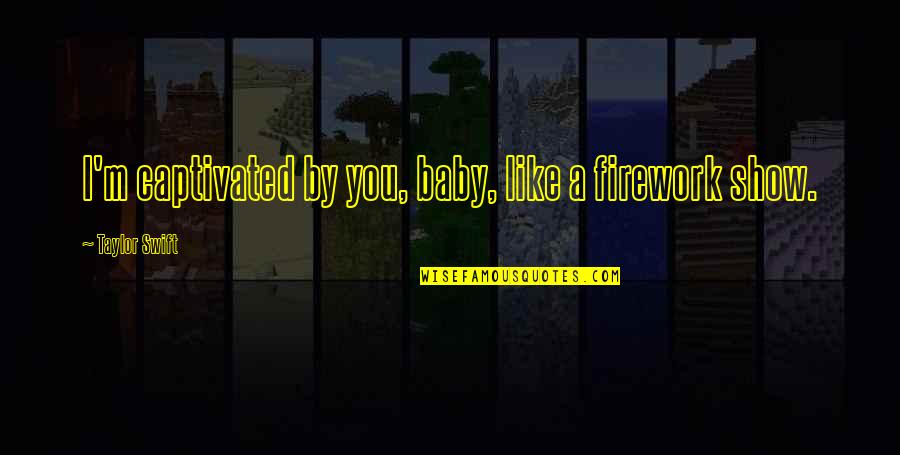 Lubomir Pipkov Quotes By Taylor Swift: I'm captivated by you, baby, like a firework Lubomir Pipkov Quotes By Taylor Swift: I'm captivated by you, baby, like a firework