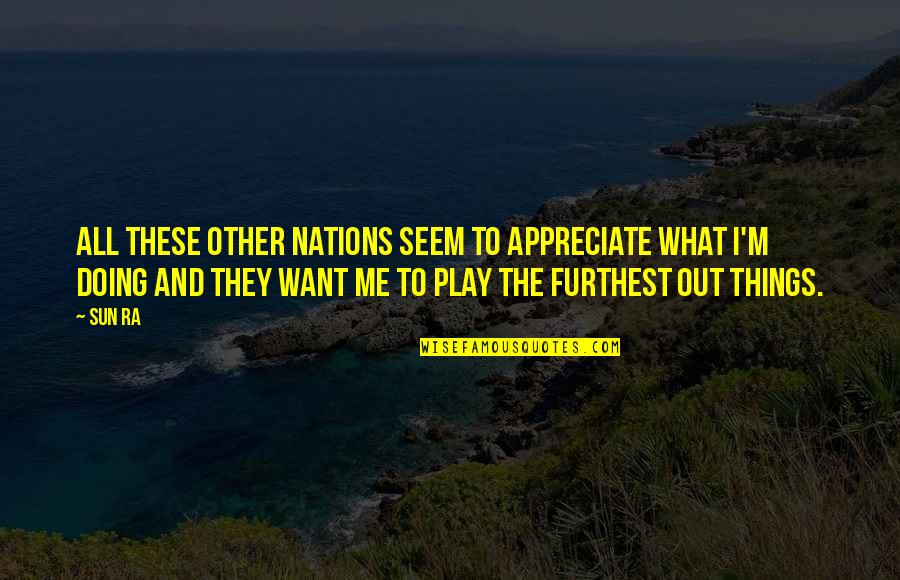 Lubricates Muscles Quotes By Sun Ra: All these other nations seem to appreciate what Lubricates Muscles Quotes By Sun Ra: All these other nations seem to appreciate what