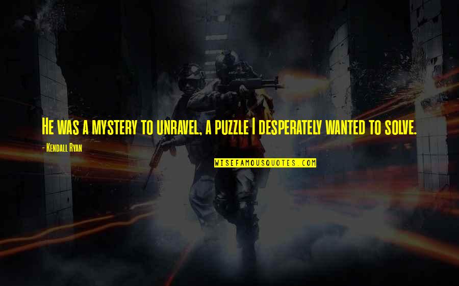 Lubricious Coated Quotes By Kendall Ryan: He was a mystery to unravel, a puzzle