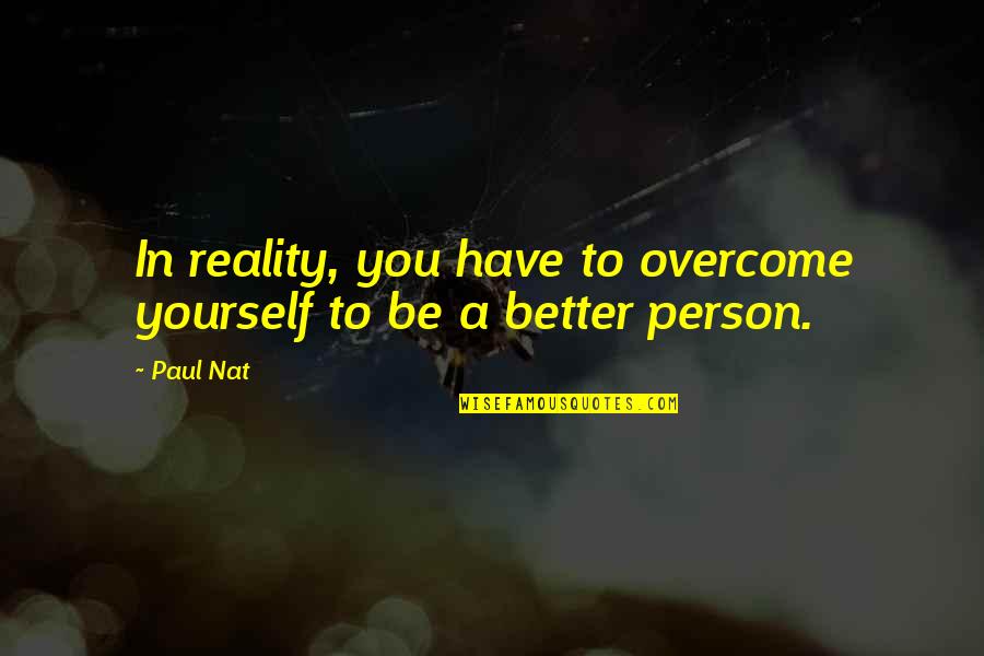 Lubuk Pakam Quotes By Paul Nat: In reality, you have to overcome yourself to