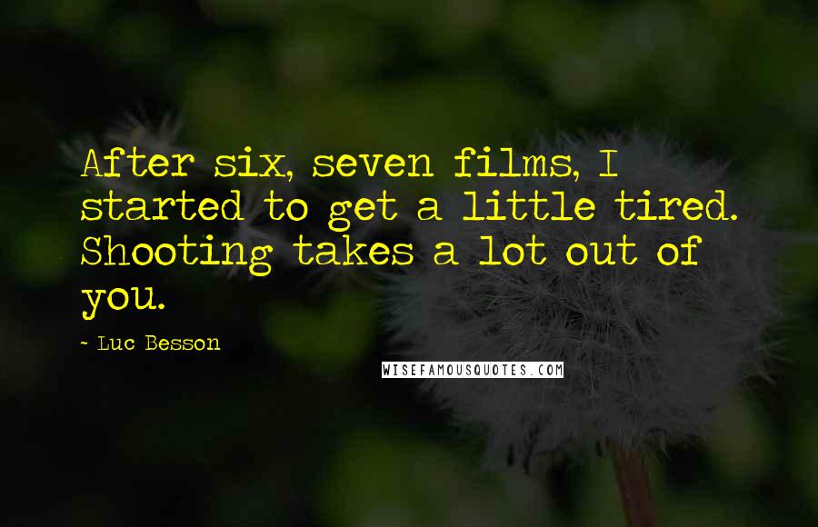 Luc Besson quotes: After six, seven films, I started to get a little tired. Shooting takes a lot out of you.