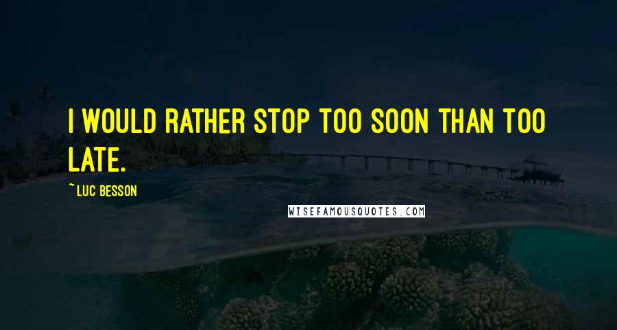 Luc Besson quotes: I would rather stop too soon than too late.