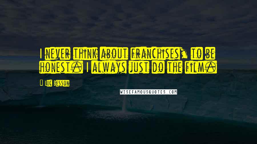 Luc Besson quotes: I never think about franchises, to be honest. I always just do the film.