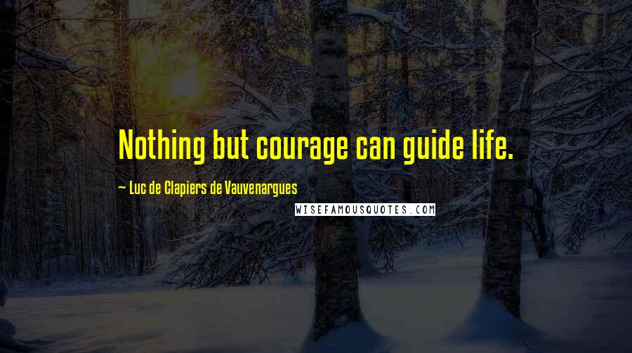 Luc De Clapiers De Vauvenargues quotes: Nothing but courage can guide life.