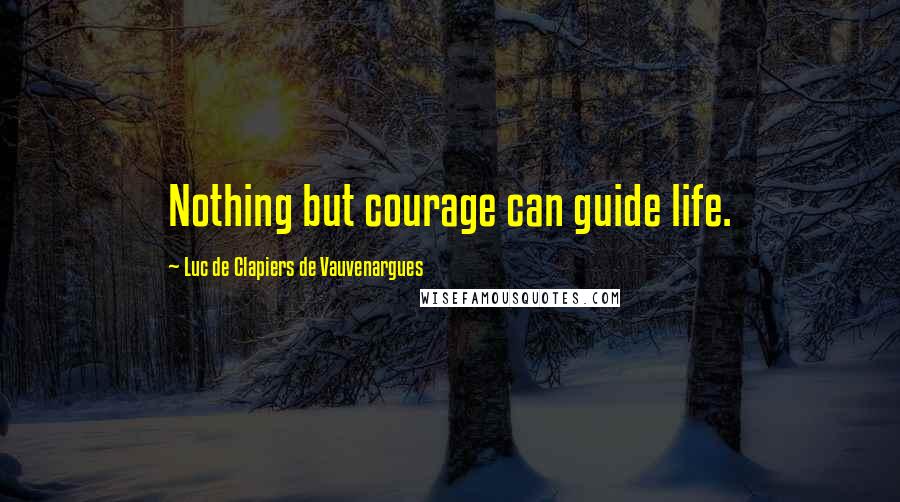 Luc De Clapiers De Vauvenargues quotes: Nothing but courage can guide life.