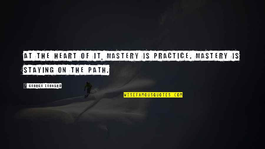 Luc De Clapiers Marquis De Vauvenargues Quotes By George Leonard: At the heart of it, mastery is practice.