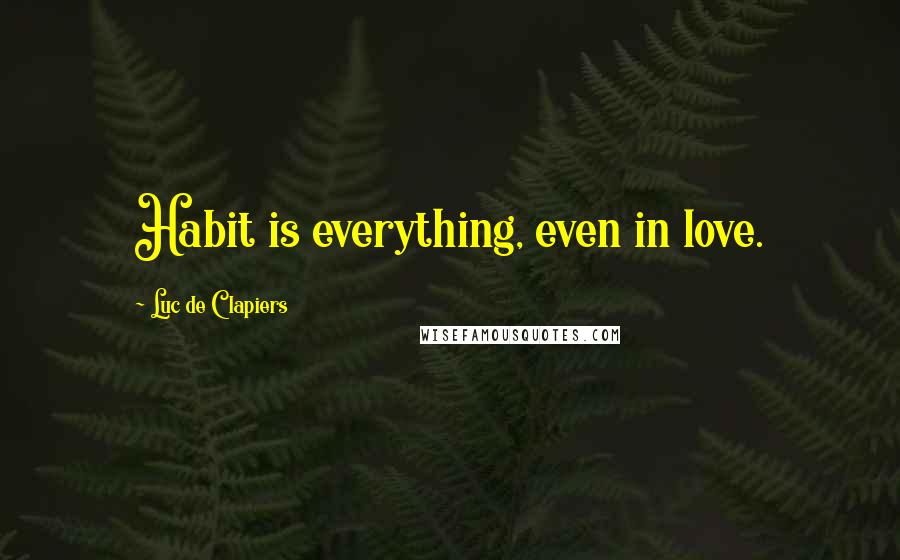 Luc De Clapiers quotes: Habit is everything, even in love.