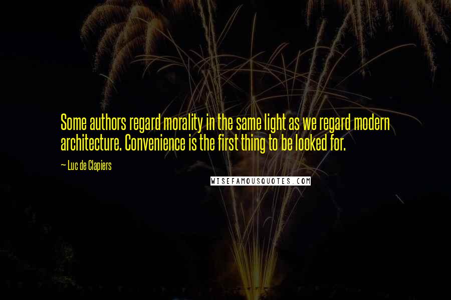 Luc De Clapiers quotes: Some authors regard morality in the same light as we regard modern architecture. Convenience is the first thing to be looked for.