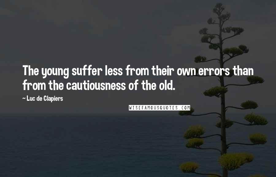 Luc De Clapiers quotes: The young suffer less from their own errors than from the cautiousness of the old.