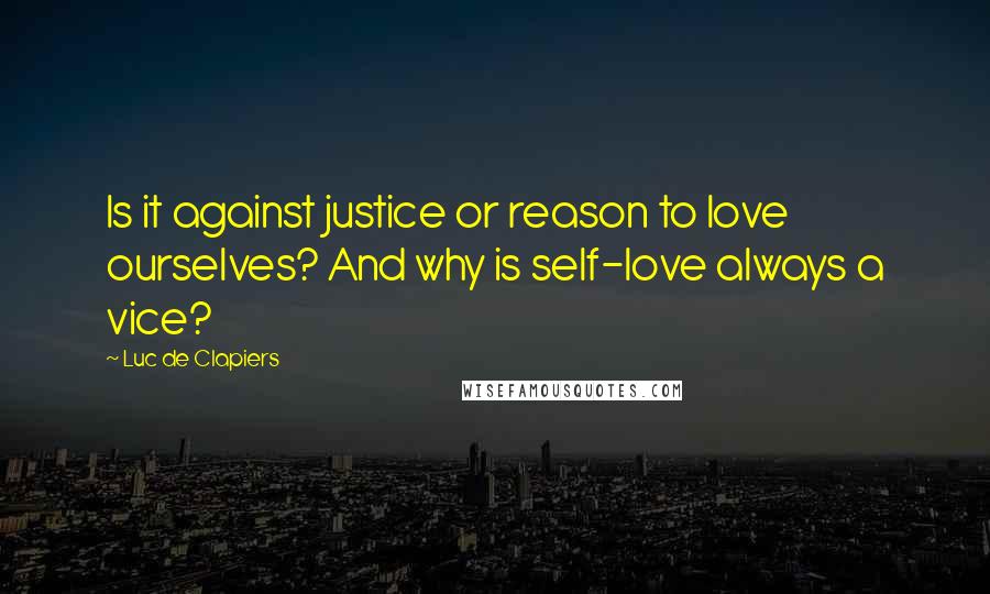 Luc De Clapiers quotes: Is it against justice or reason to love ourselves? And why is self-love always a vice?