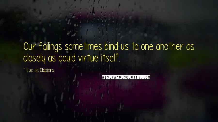 Luc De Clapiers quotes: Our failings sometimes bind us to one another as closely as could virtue itself.