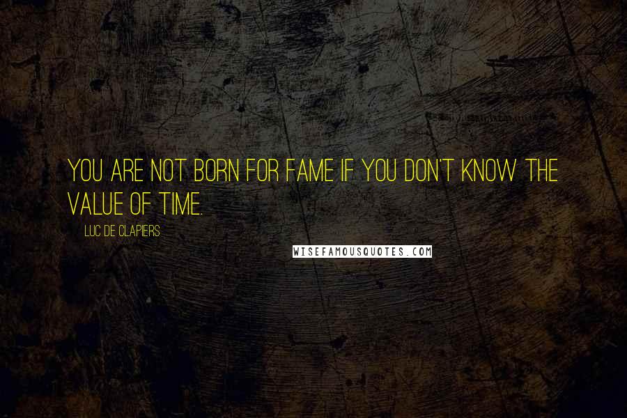 Luc De Clapiers quotes: You are not born for fame if you don't know the value of time.