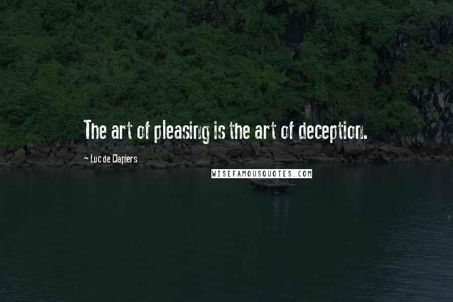 Luc De Clapiers quotes: The art of pleasing is the art of deception.