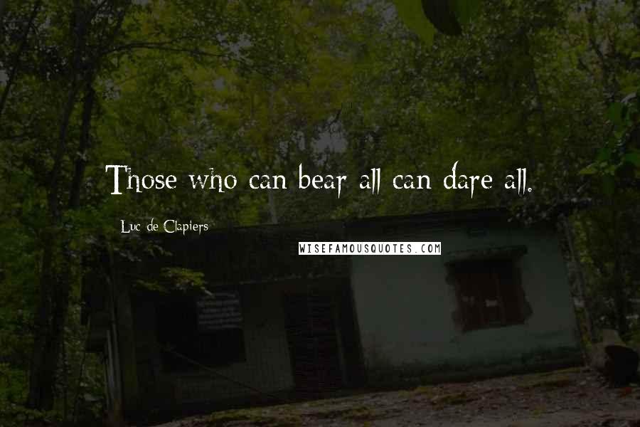 Luc De Clapiers quotes: Those who can bear all can dare all.