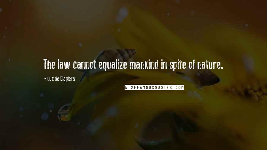 Luc De Clapiers quotes: The law cannot equalize mankind in spite of nature.