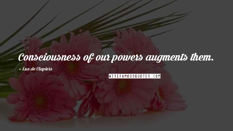 Luc De Clapiers quotes: Consciousness of our powers augments them.