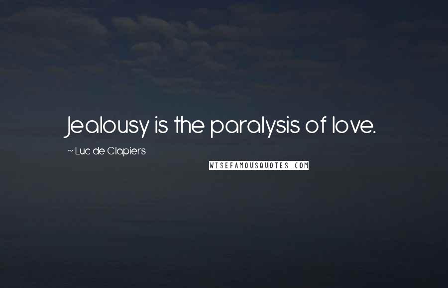 Luc De Clapiers quotes: Jealousy is the paralysis of love.