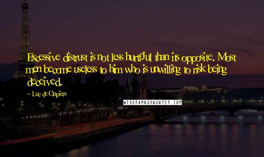Luc De Clapiers quotes: Excessive distrust is not less hurtfJul than its opposite. Most men become useless to him who is unwilling to risk being deceived. Luc De Clapiers quotes: Excessive distrust is not less hurtfJul than its opposite. Most men become useless to him who is unwilling to risk being deceived.