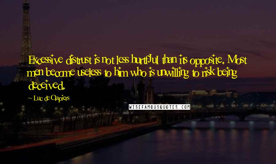 Luc De Clapiers quotes: Excessive distrust is not less hurtfJul than its opposite. Most men become useless to him who is unwilling to risk being deceived.