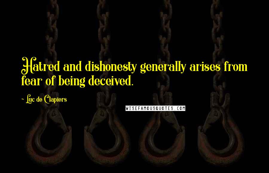 Luc De Clapiers quotes: Hatred and dishonesty generally arises from fear of being deceived.