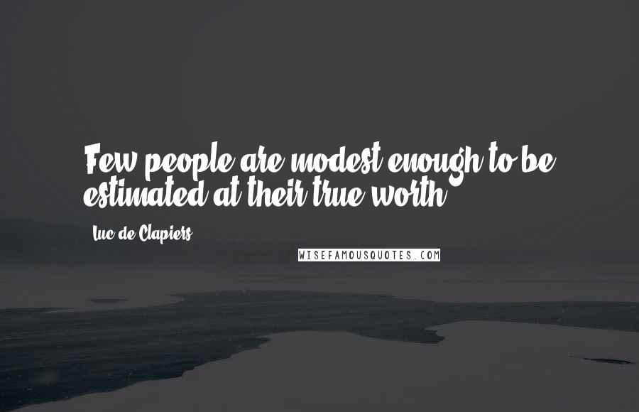 Luc De Clapiers quotes: Few people are modest enough to be estimated at their true worth.