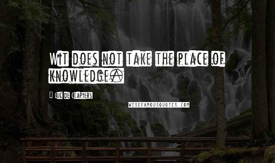 Luc De Clapiers quotes: Wit does not take the place of knowledge.