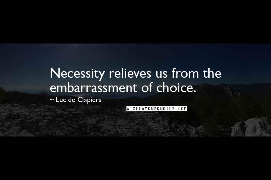 Luc De Clapiers quotes: Necessity relieves us from the embarrassment of choice.