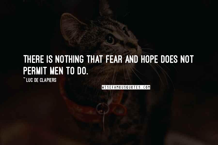 Luc De Clapiers quotes: There is nothing that fear and hope does not permit men to do.