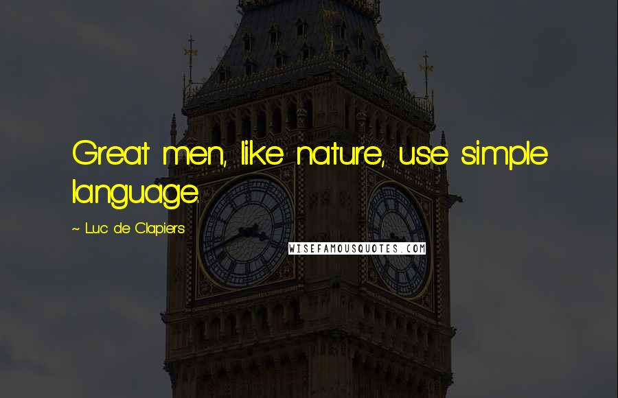 Luc De Clapiers quotes: Great men, like nature, use simple language.