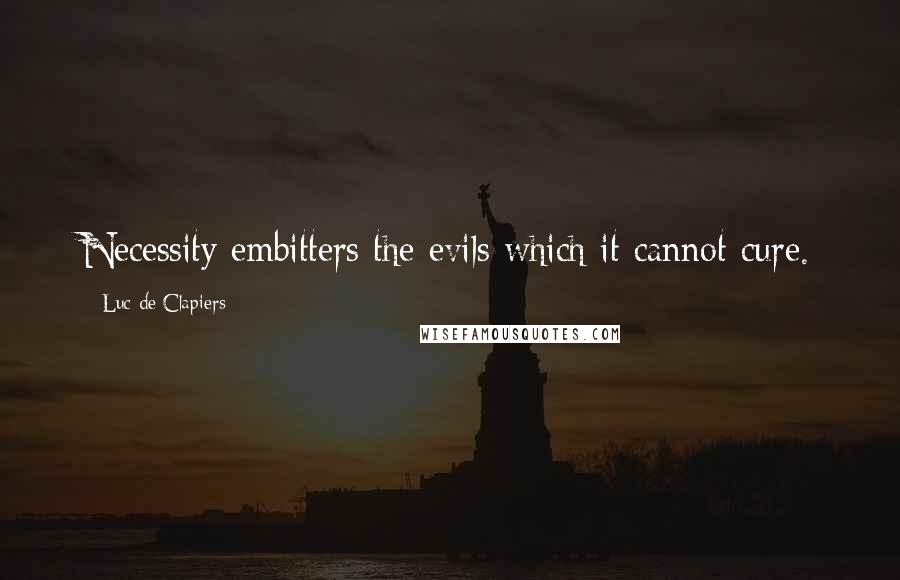 Luc De Clapiers quotes: Necessity embitters the evils which it cannot cure.