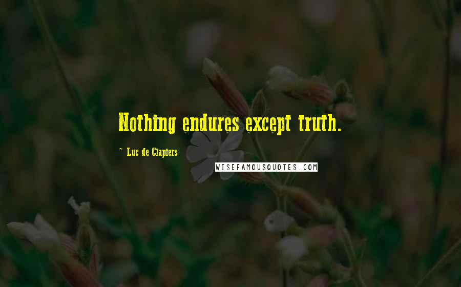 Luc De Clapiers quotes: Nothing endures except truth.