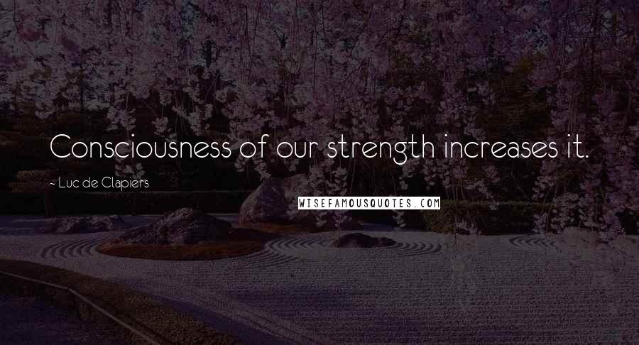 Luc De Clapiers quotes: Consciousness of our strength increases it.