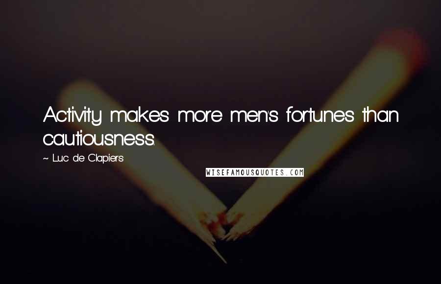 Luc De Clapiers quotes: Activity makes more men's fortunes than cautiousness.